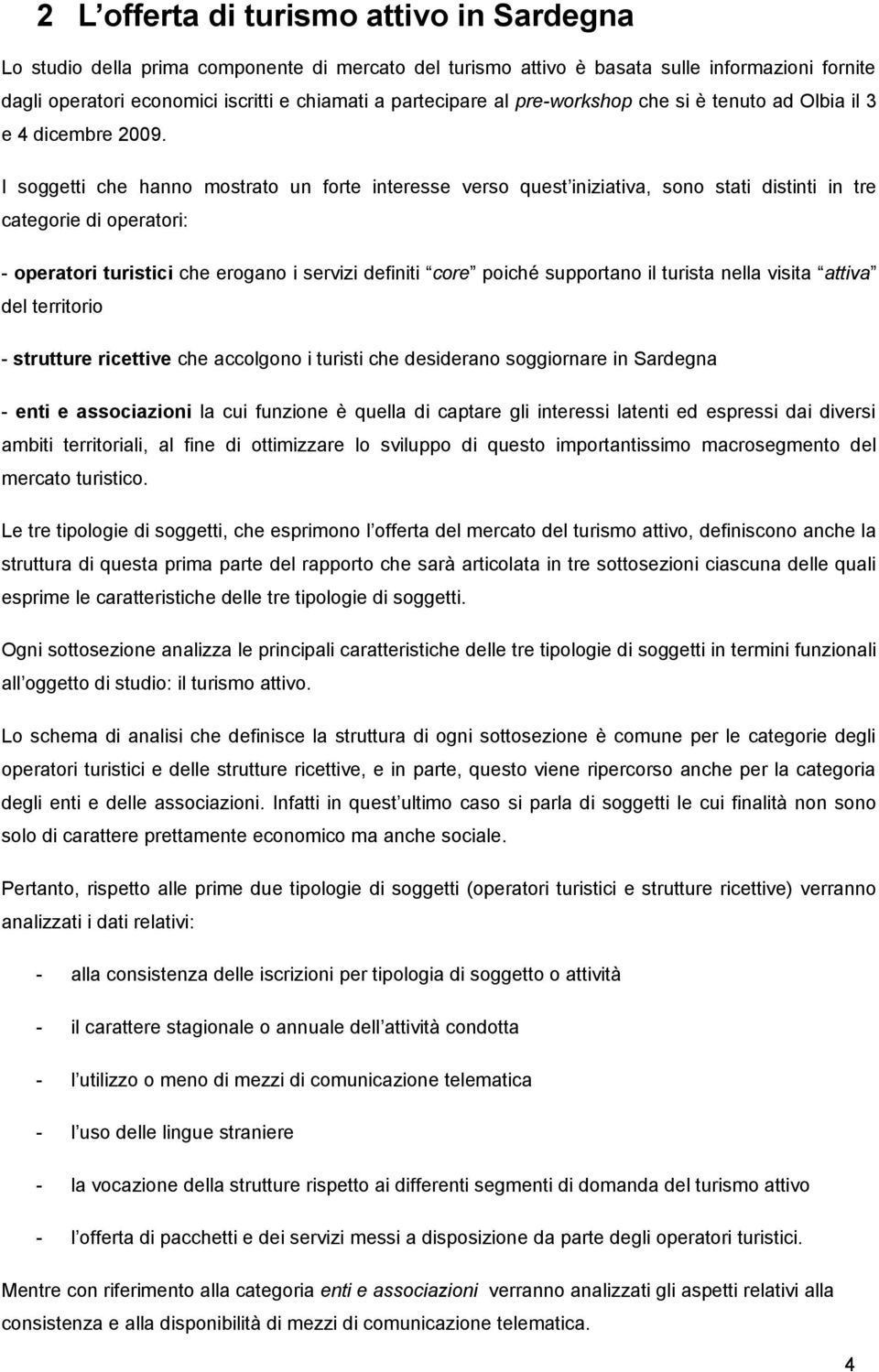 I soggetti che hanno mostrato un forte interesse verso quest iniziativa, sono stati distinti in tre categorie di operatori: - operatori turistici che erogano i servizi definiti core poiché supportano