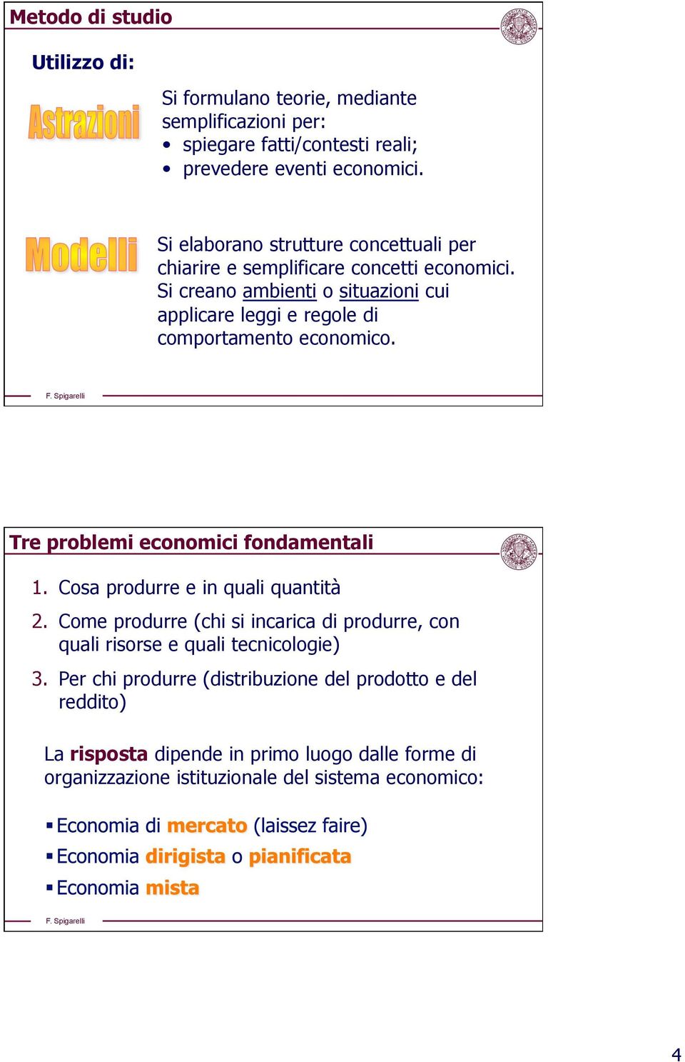 Si creano ambienti o situazioni cui applicare leggi e regole di comportamento economico. Tre problemi economici fondamentali 1.