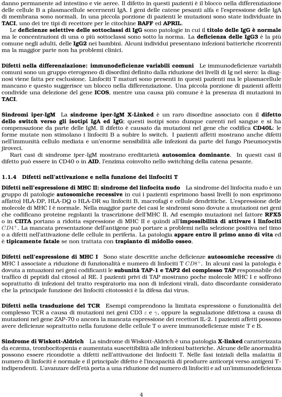 In una piccola porzione di pazienti le mutazioni sono state individuate in TACI, uno dei tre tipi di recettore per le citochine BAFF ed APRIL.