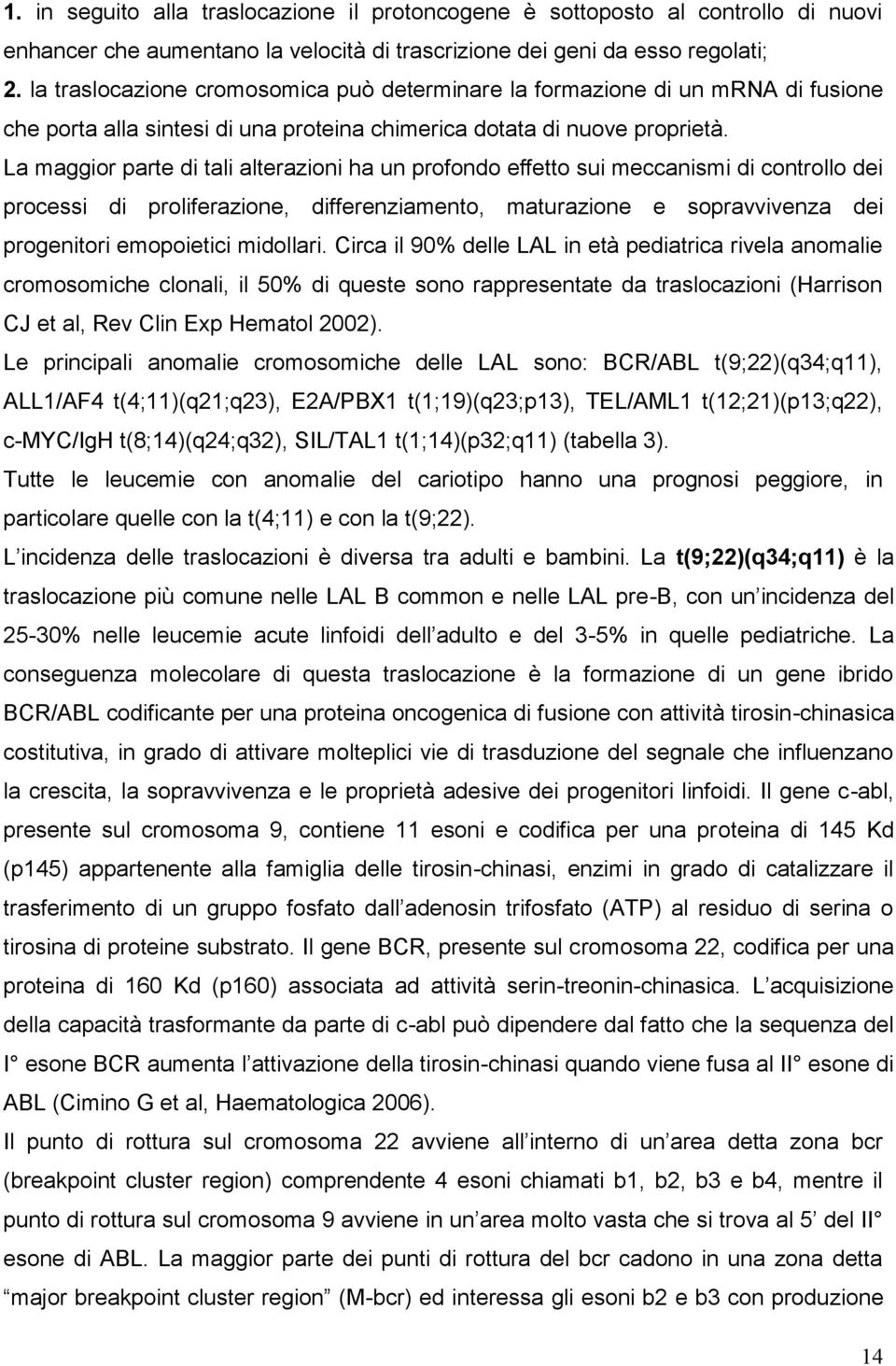 La maggior parte di tali alterazioni ha un profondo effetto sui meccanismi di controllo dei processi di proliferazione, differenziamento, maturazione e sopravvivenza dei progenitori emopoietici