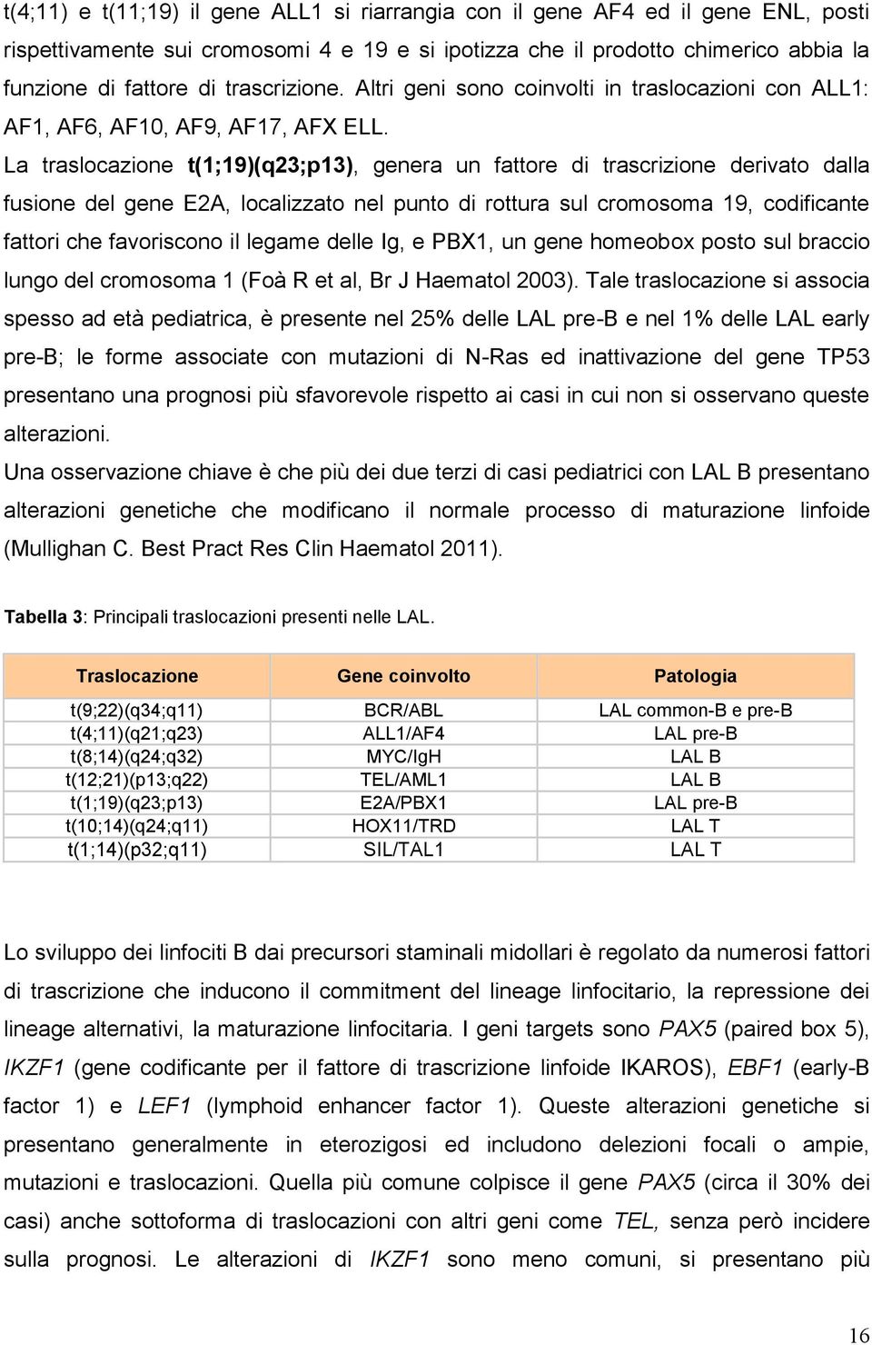 La traslocazione t(1;19)(q23;p13), genera un fattore di trascrizione derivato dalla fusione del gene E2A, localizzato nel punto di rottura sul cromosoma 19, codificante fattori che favoriscono il