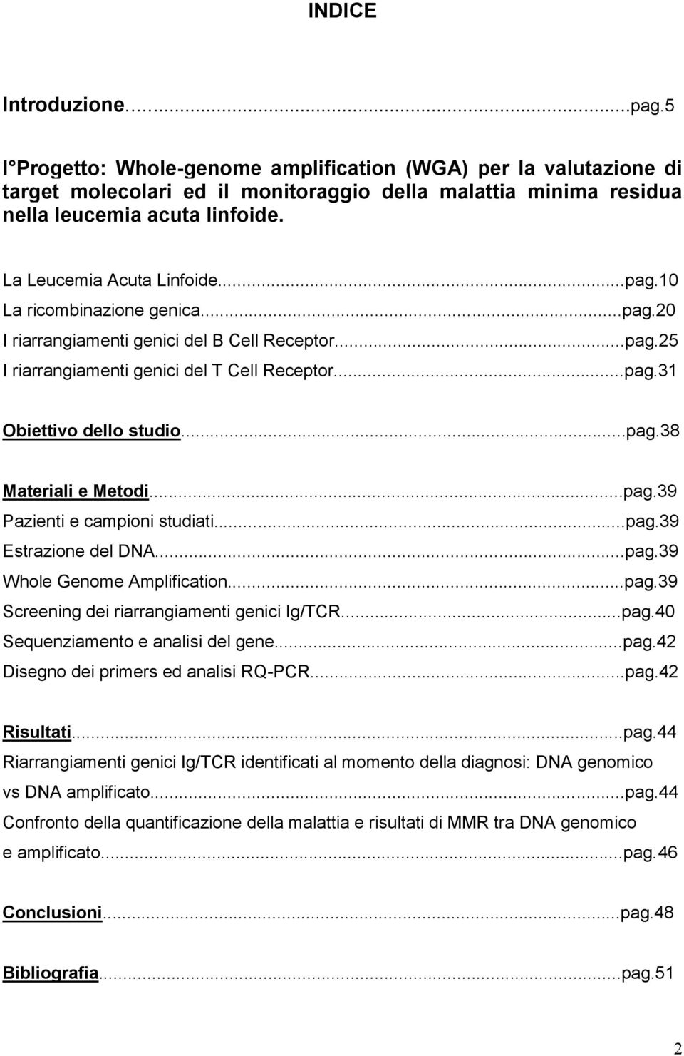 ..pag.38 Materiali e Metodi...pag.39 Pazienti e campioni studiati...pag.39 Estrazione del DNA...pag.39 Whole Genome Amplification...pag.39 Screening dei riarrangiamenti genici Ig/TCR...pag.40 Sequenziamento e analisi del gene.