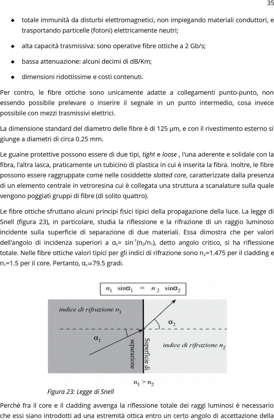 Per contro, le fibre ottiche sono unicamente adatte a collegamenti punto-punto, non essendo possibile prelevare o inserire il segnale in un punto intermedio, cosa invece possibile con mezzi