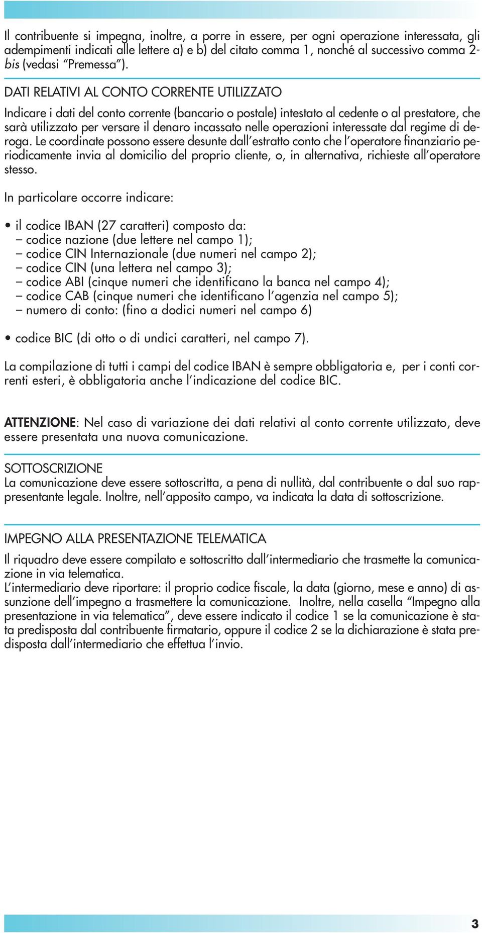 DATI RELATIVI AL CONTO CORRENTE UTILIZZATO Indicare i dati del conto corrente (bancario o postale) intestato al cedente o al prestatore, che sarà utilizzato per versare il denaro incassato nelle