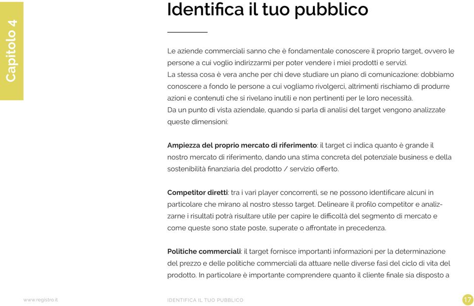 La stessa cosa è vera anche per chi deve studiare un piano di comunicazione: dobbiamo conoscere a fondo le persone a cui vogliamo rivolgerci, altrimenti rischiamo di produrre azioni e contenuti che