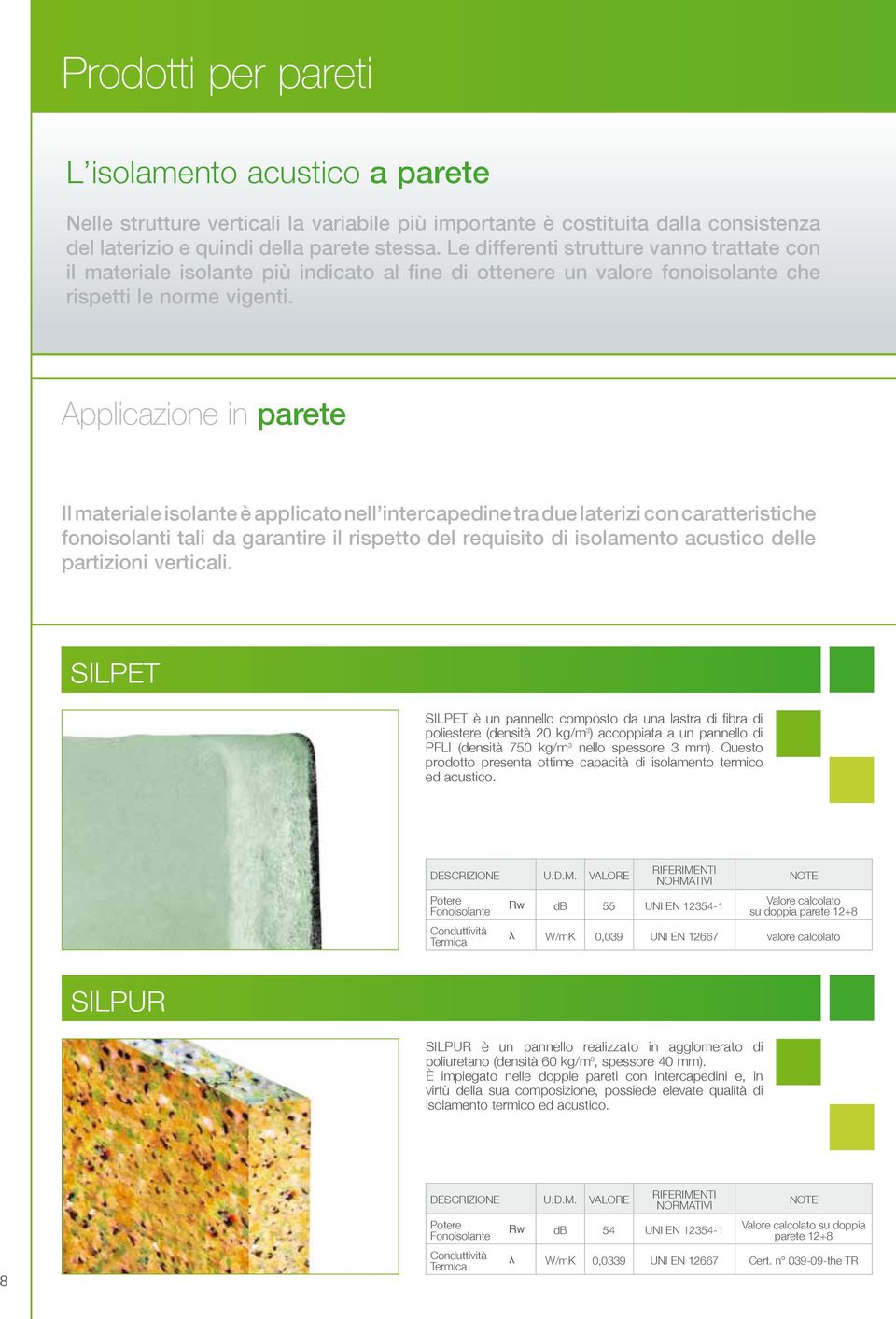 Applicazione in parete Il materiale isolante è applicato nell intercapedine tra due laterizi con caratteristiche fonoisolanti tali da garantire il rispetto del requisito di isolamento acustico delle