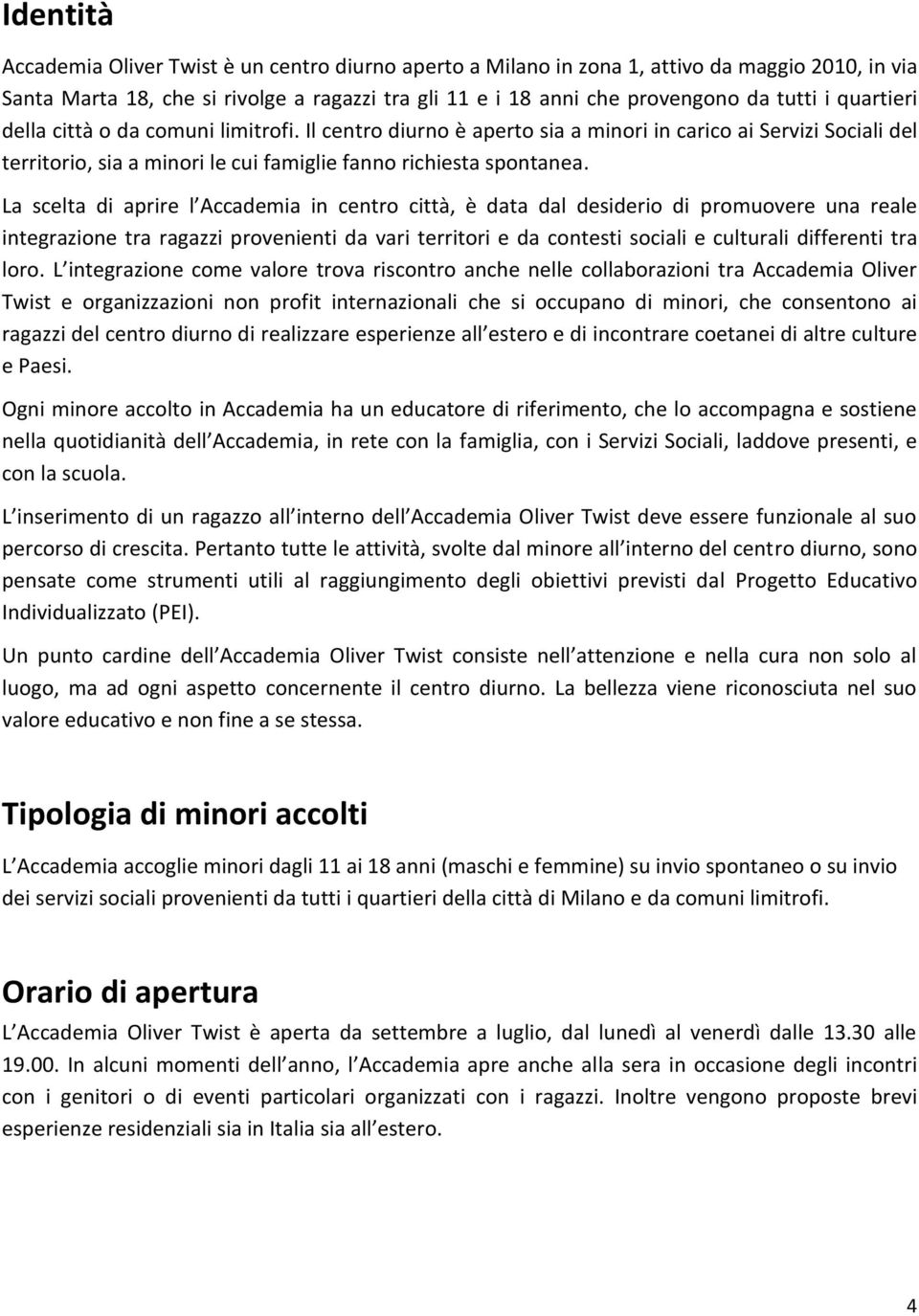 La scelta di aprire l Accademia in centro città, è data dal desiderio di promuovere una reale integrazione tra ragazzi provenienti da vari territori e da contesti sociali e culturali differenti tra