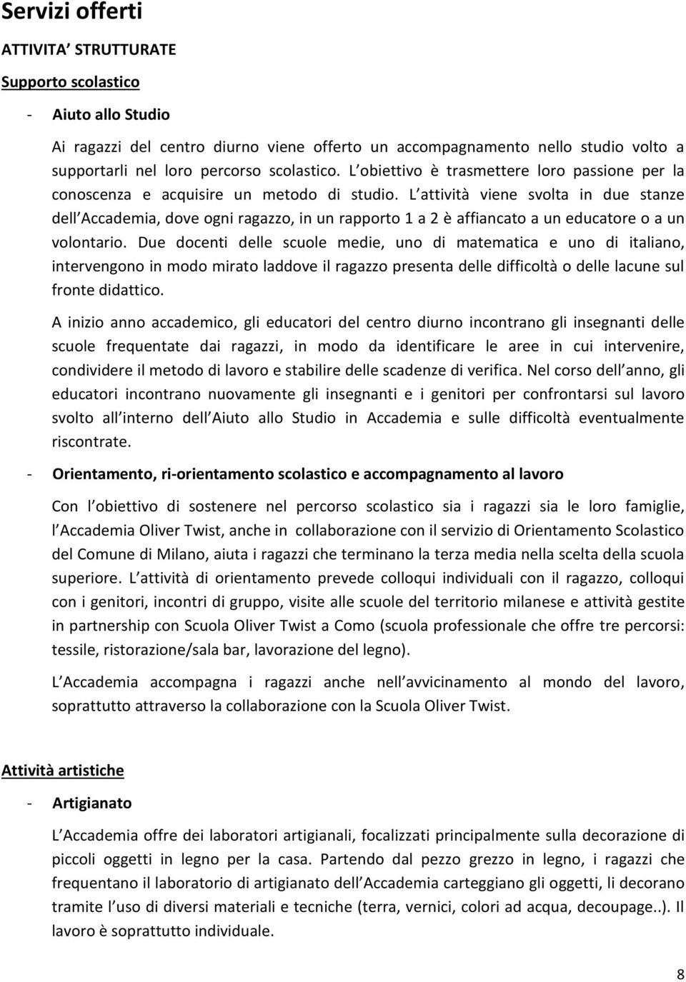 L attività viene svolta in due stanze dell Accademia, dove ogni ragazzo, in un rapporto 1 a 2 è affiancato a un educatore o a un volontario.