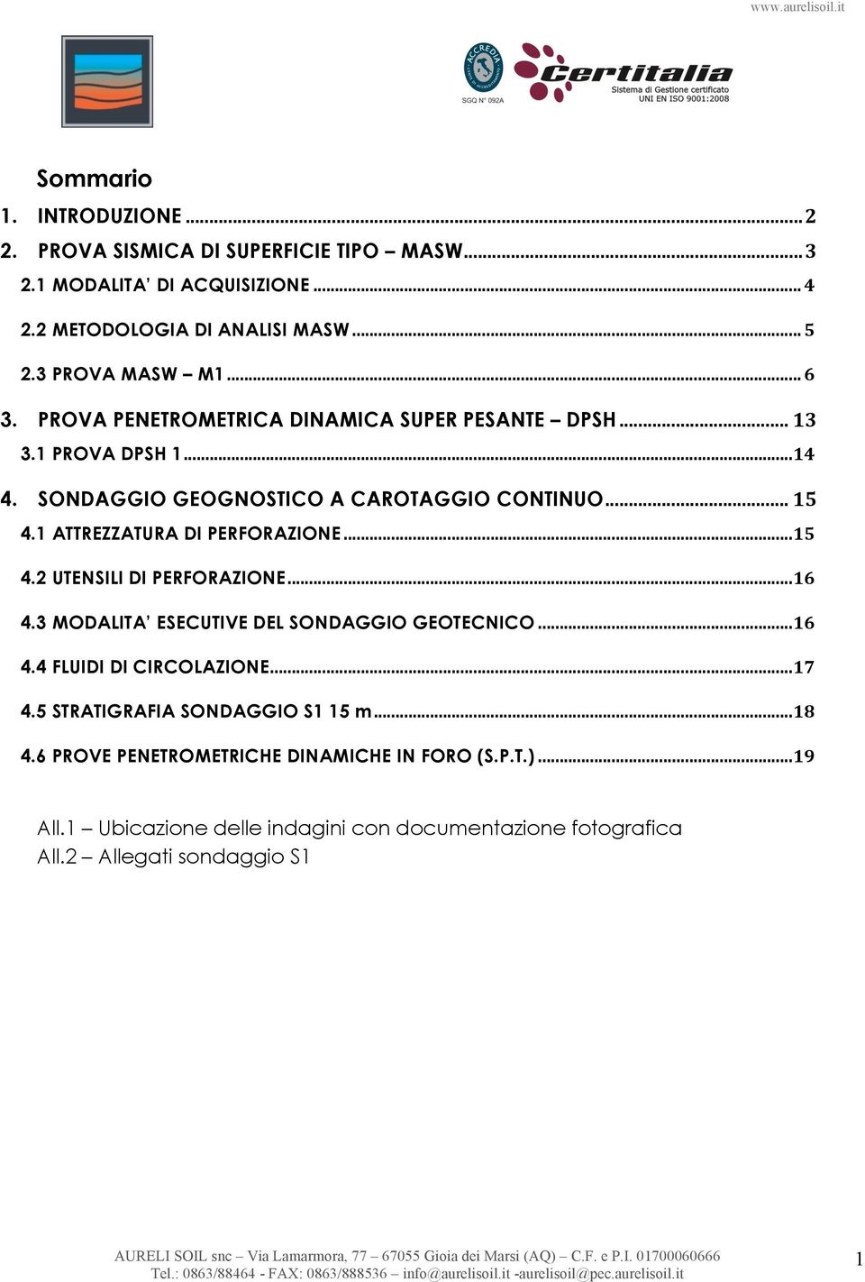 1 ATTREZZATURA DI PERFORAZIONE... 15 4.2 UTENSILI DI PERFORAZIONE... 16 4.3 MODALITA ESECUTIVE DEL SONDAGGIO GEOTECNICO... 16 4.4 FLUIDI DI CIRCOLAZIONE... 17 4.