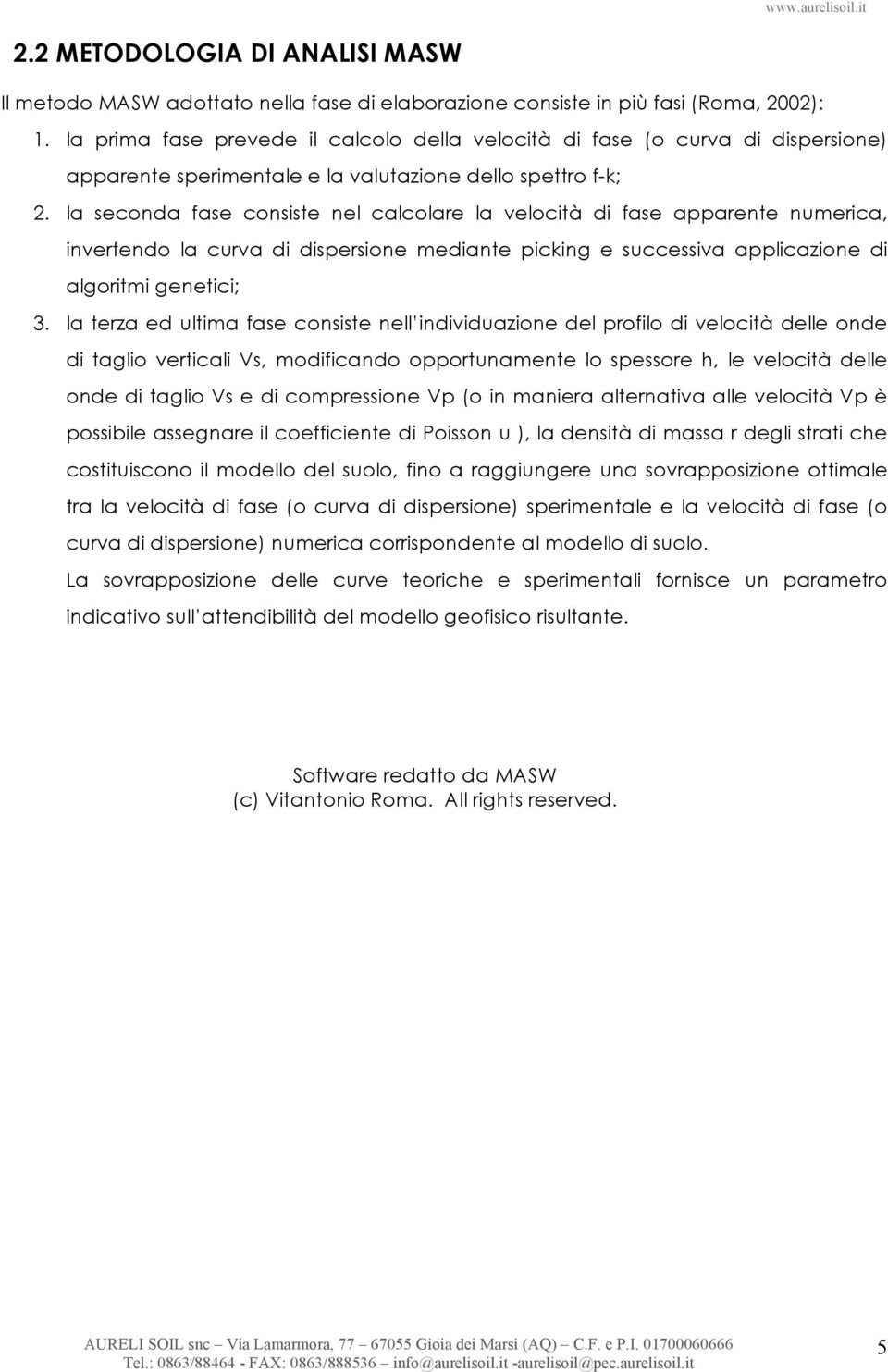 la seconda fase consiste nel calcolare la velocità di fase apparente numerica, invertendo la curva di dispersione mediante picking e successiva applicazione di algoritmi genetici; 3.