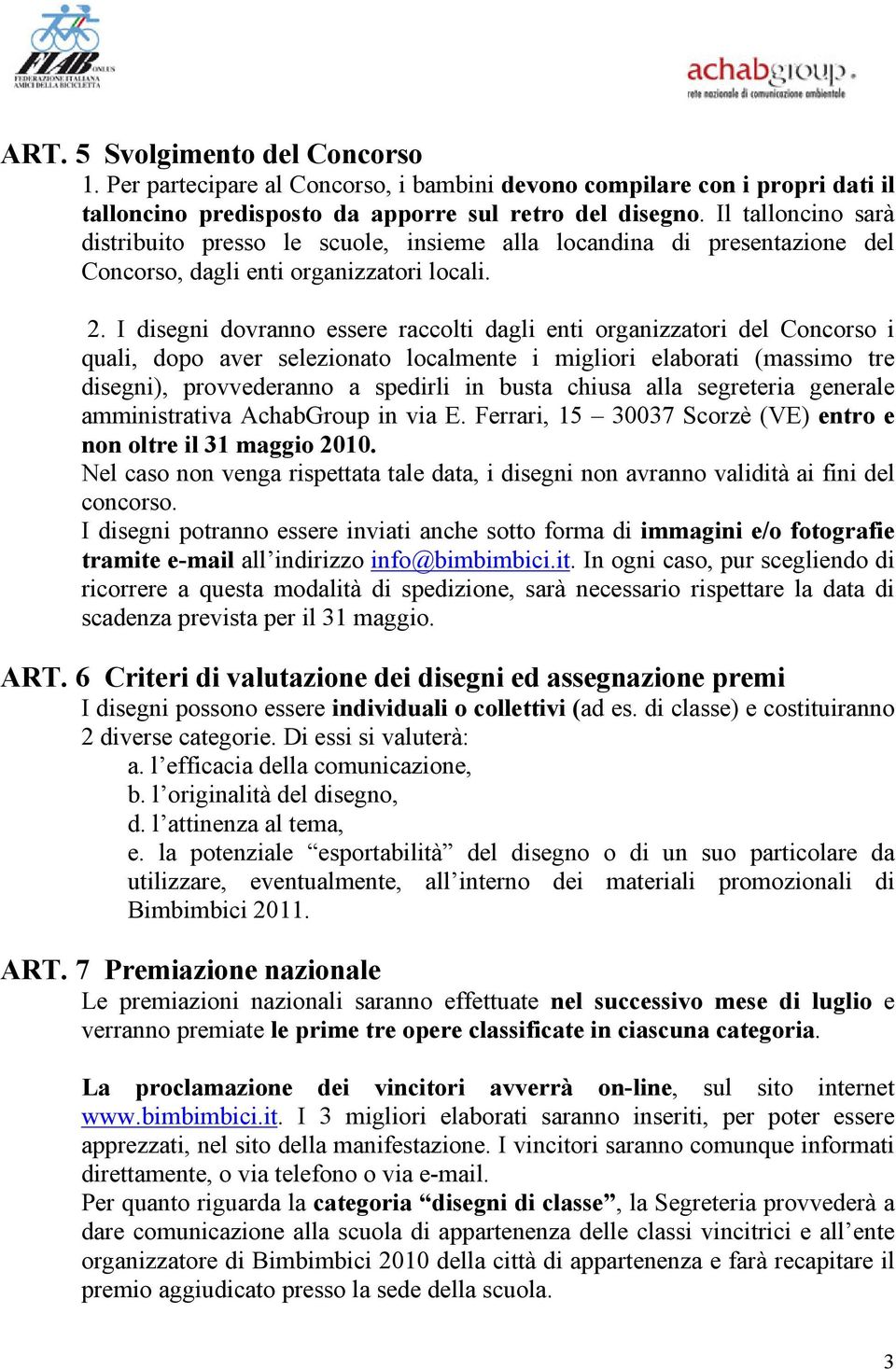 I disegni dovranno essere raccolti dagli enti organizzatori del Concorso i quali, dopo aver selezionato localmente i migliori elaborati (massimo tre disegni), provvederanno a spedirli in busta chiusa