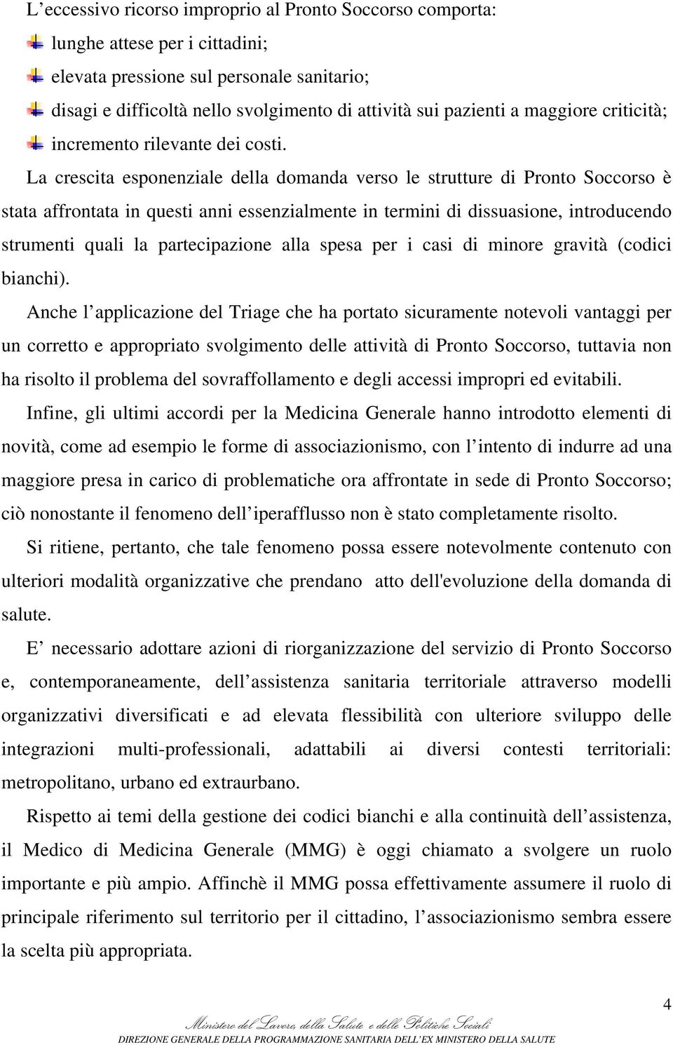 La crescita esponenziale della domanda verso le strutture di Pronto Soccorso è stata affrontata in questi anni essenzialmente in termini di dissuasione, introducendo strumenti quali la partecipazione