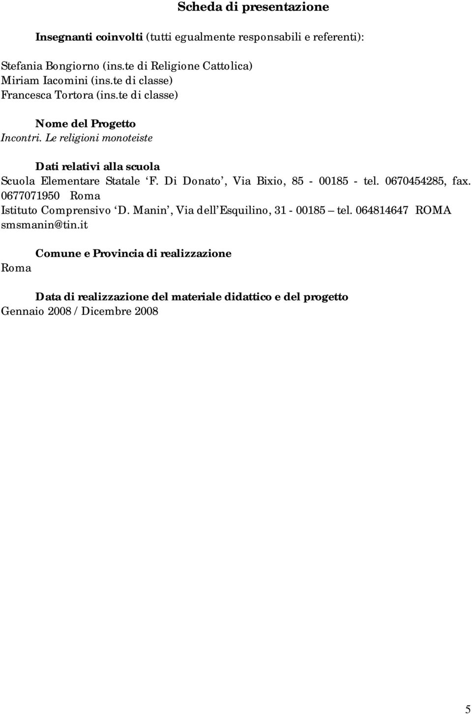 Le religioni monoteiste Dati relativi alla scuola Scuola Elementare Statale F. Di Donato, Via Bixio, 85-00185 - tel. 0670454285, fax.