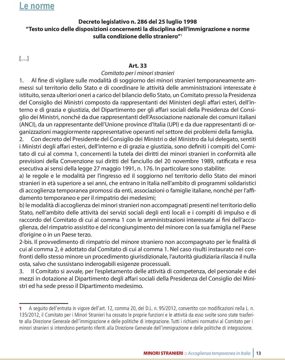 Al fine di vigilare sulle modalità di soggiorno dei minori stranieri temporaneamente ammessi sul territorio dello Stato e di coordinare le attività delle amministrazioni interessate è istituito,