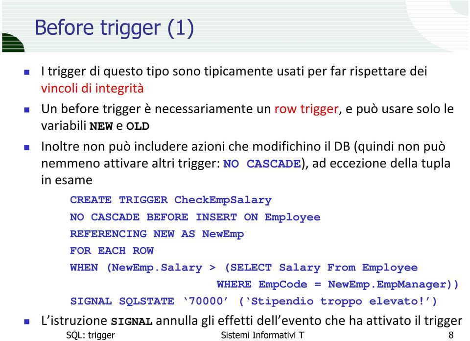 esame CREATE TRIGGER CheckEmpSalary NO CASCADE BEFORE INSERT ON Employee REFERENCING NEW AS NewEmp WHEN (NewEmp.Salary > (SELECT Salary From Employee WHERE EmpCode = NewEmp.