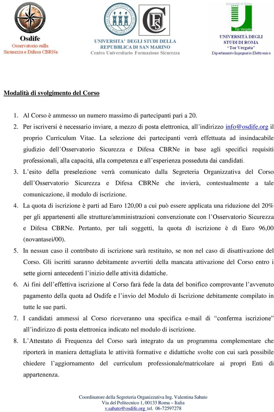 La selezione dei partecipanti verrà effettuata ad insindacabile giudizio dell Osservatorio Sicurezza e Difesa CBRNe in base agli specifici requisiti professionali, alla capacità, alla competenza e