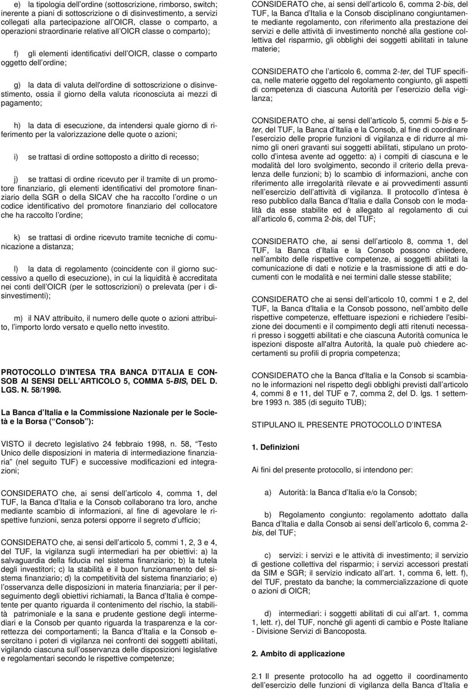 disinvestimento, ossia il giorno della valuta riconosciuta ai mezzi di pagamento; h) la data di esecuzione, da intendersi quale giorno di riferimento per la valorizzazione delle quote o azioni; i) se