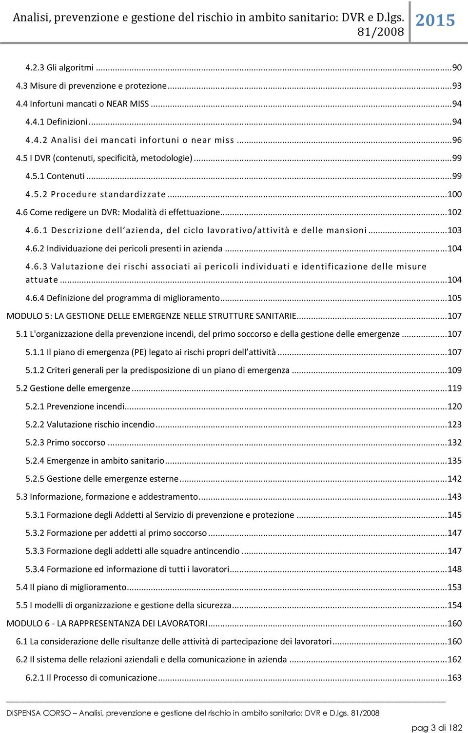 6 Come redigere un DVR: Modalità di effettuazione... 102 4.6.1 Descrizione dell azienda, del ciclo lavorativo/attività e delle mansioni... 103 4.6.2 Individuazione dei pericoli presenti in azienda.