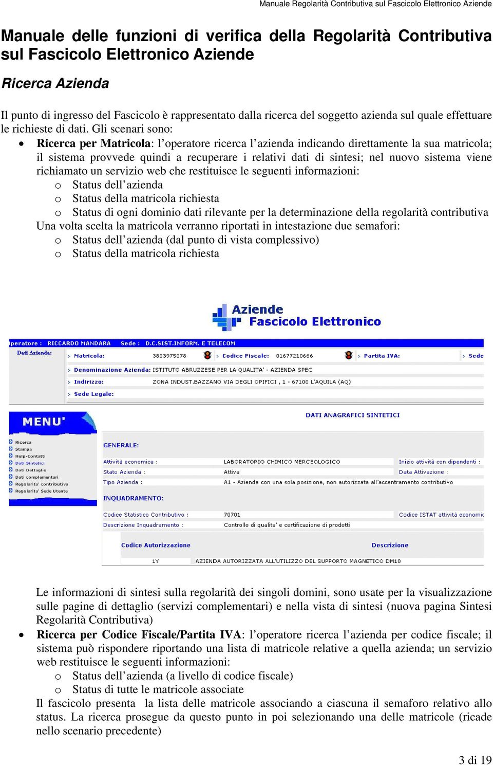 Gli scenari sono: Ricerca per Matricola: l operatore ricerca l azienda indicando direttamente la sua matricola; il sistema provvede quindi a recuperare i relativi dati di sintesi; nel nuovo sistema