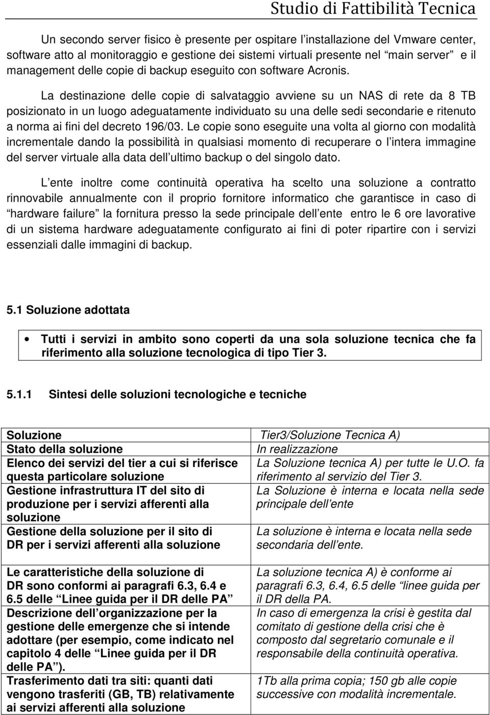 La destinazione delle copie di salvataggio avviene su un NAS di rete da 8 TB posizionato in un luogo adeguatamente individuato su una delle sedi secondarie e ritenuto a norma ai fini del decreto