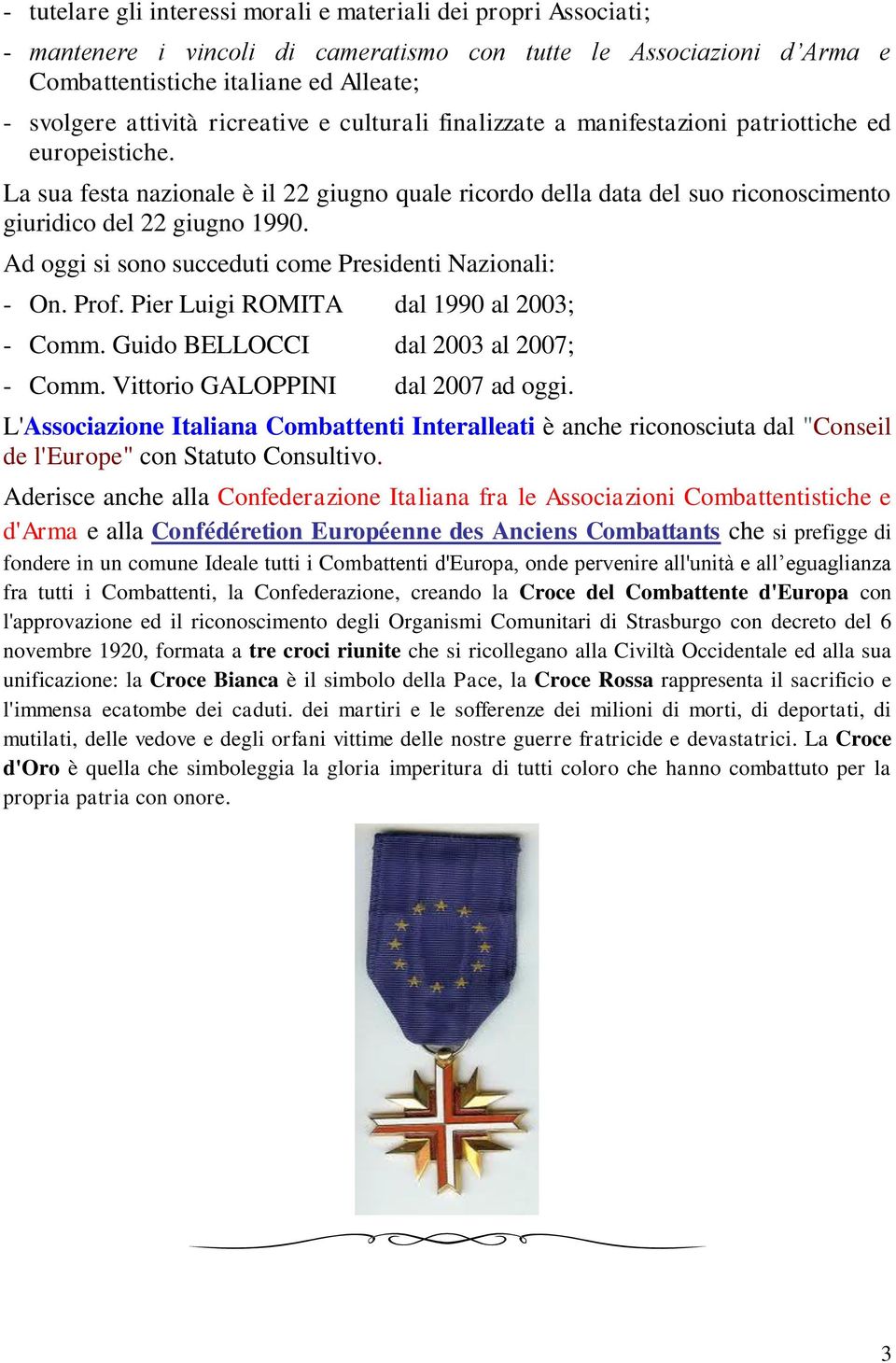 Ad oggi si sono succeduti come Presidenti Nazionali: - On. Prof. Pier Luigi ROMITA dal 1990 al 2003; - Comm. Guido BELLOCCI dal 2003 al 2007; - Comm. Vittorio GALOPPINI dal 2007 ad oggi.