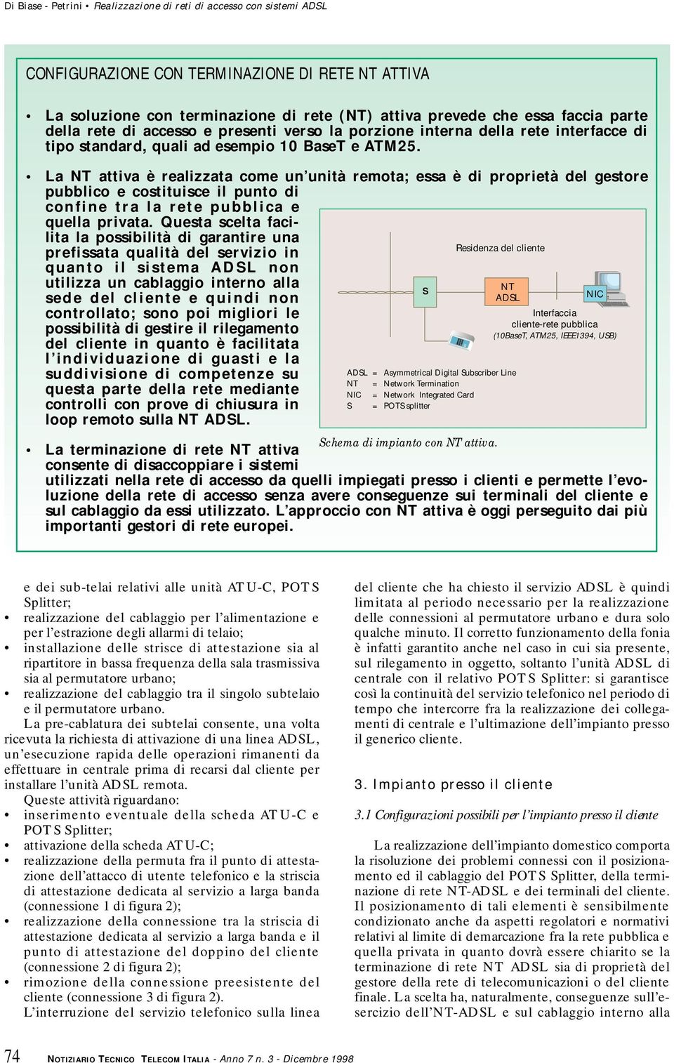 La NT attiva è realizzata come un unità remota; essa è di proprietà del gestore pubblico e costituisce il punto di confine tra la rete pubblica e quella privata.