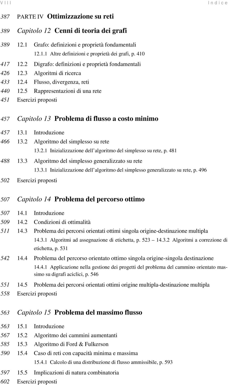 5 Rappresentazioni di una rete 451 Esercizi proposti 457 Capitolo 13 Problema di flusso a costo minimo 457 13.1 Introduzione 466 13.2 Algoritmo del simplesso su rete 13.2.1 Inizializzazione dell algoritmo del simplesso su rete, p.