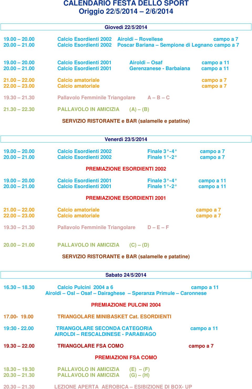 00 Calcio Esordienti 2001 Gerenzanese - Barbaiana campo a 11 19.30 21.30 Pallavolo Femminile Triangolare A B C 21.30 22.30 PALLAVOLO IN AMICIZIA (A) (B) Venerdì 23/5/2014 19.00 20.