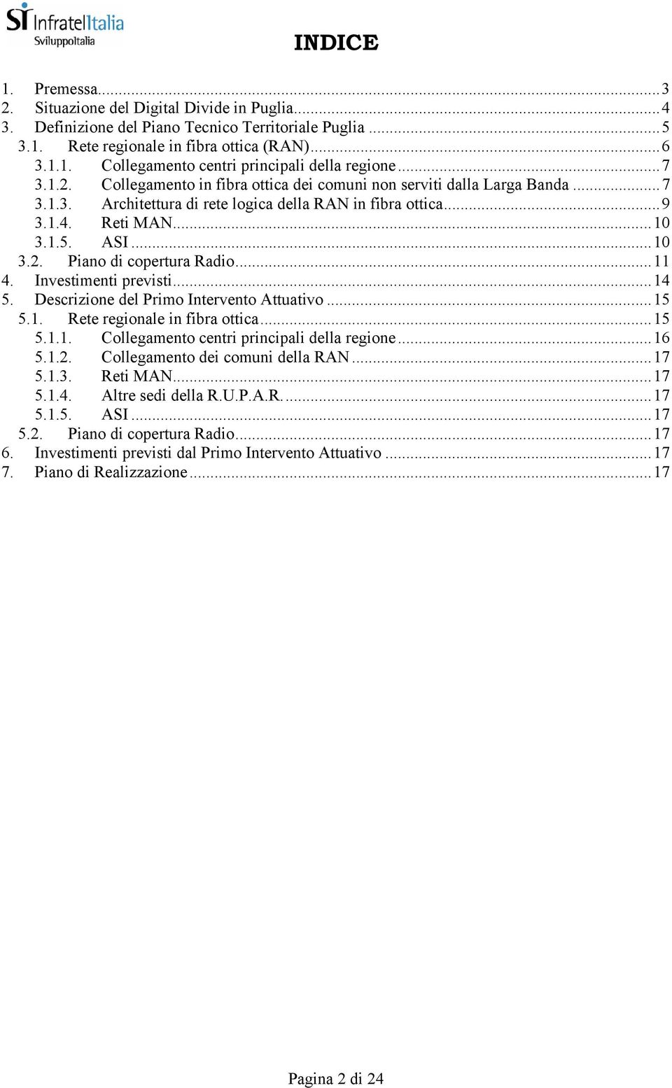 ..11 4. Investimenti previsti...14 5. Descrizione del Primo Intervento Attuativo...15 5.1. Rete regionale in fibra ottica...15 5.1.1. Collegamento centri principali della regione...16 5.1.2.