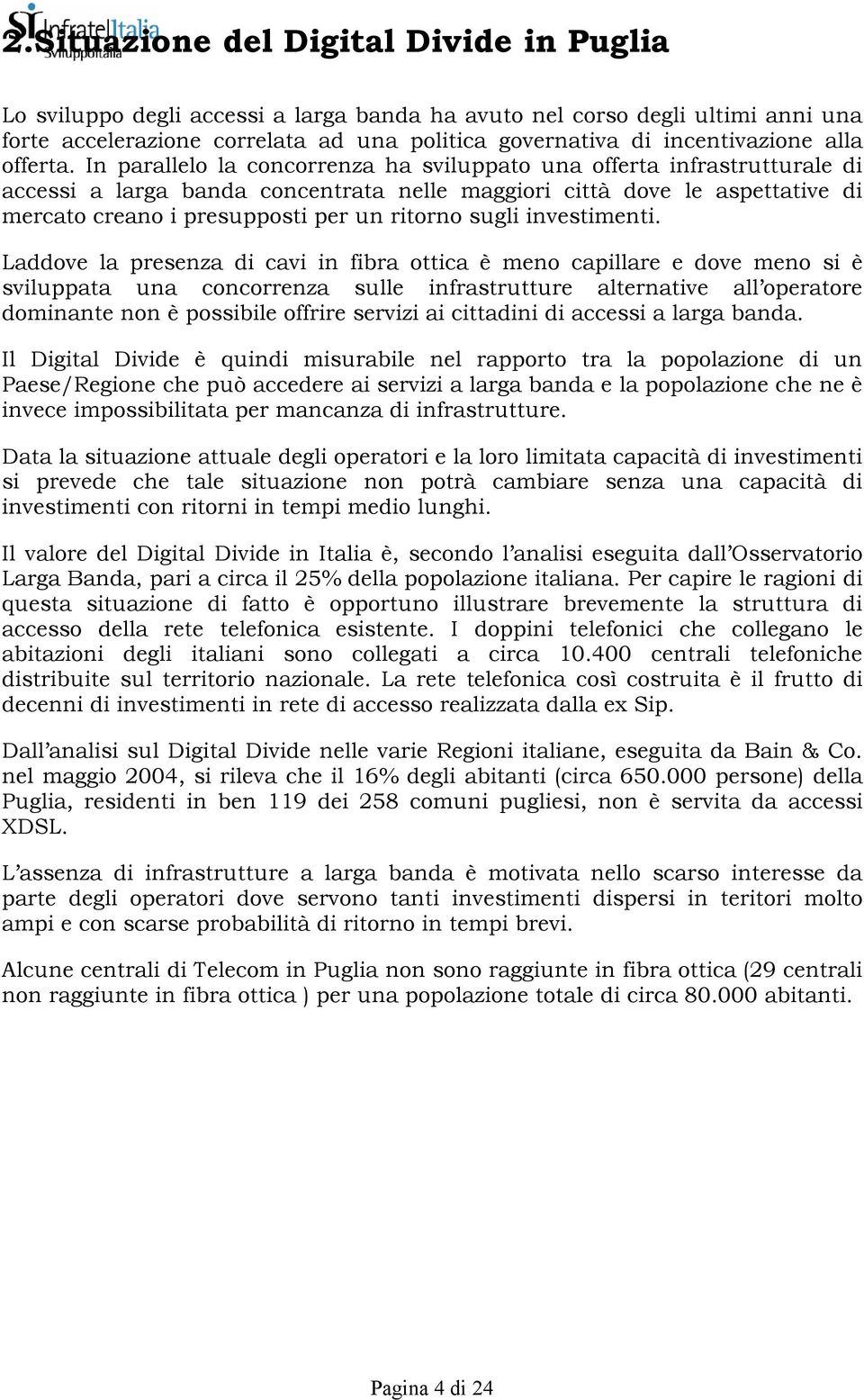 In parallelo la concorrenza ha sviluppato una offerta infrastrutturale di accessi a larga banda concentrata nelle maggiori città dove le aspettative di mercato creano i presupposti per un ritorno