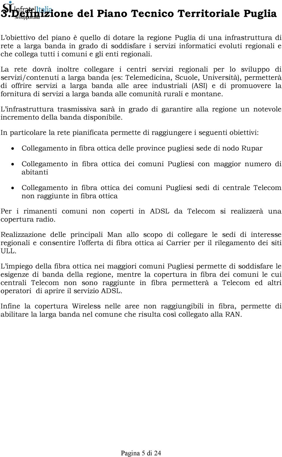 La rete dovrà inoltre collegare i centri servizi regionali per lo sviluppo di servizi/contenuti a larga banda (es: Telemedicina, Scuole, Università), permetterà di offrire servizi a larga banda alle