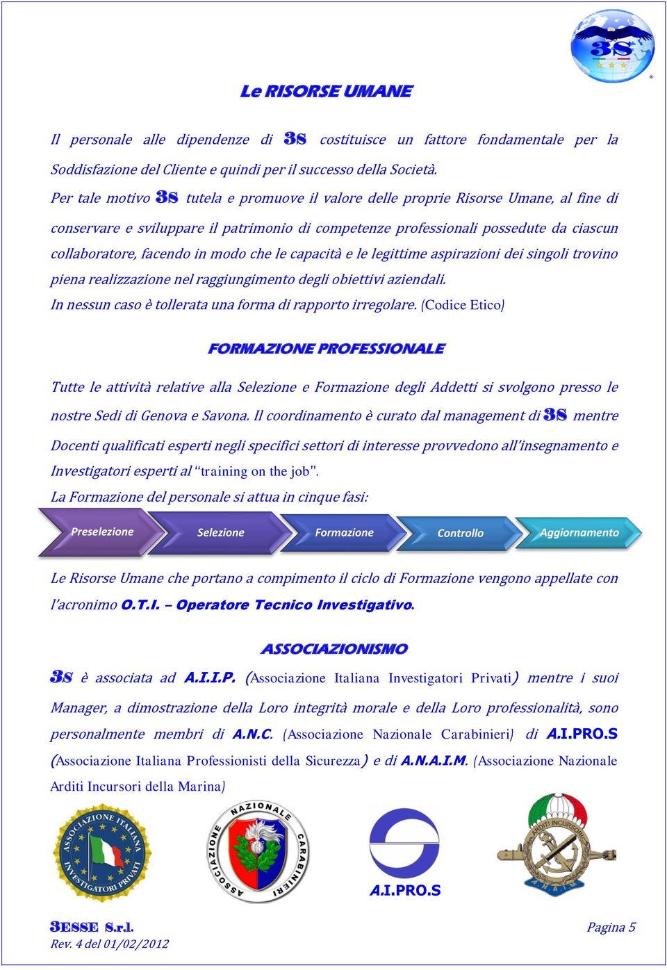 modo che le capacità e le legittime aspirazioni dei singoli trovino piena realizzazione nel raggiungimento degli obiettivi aziendali. In nessun caso è tollerata una forma di rapporto irregolare.