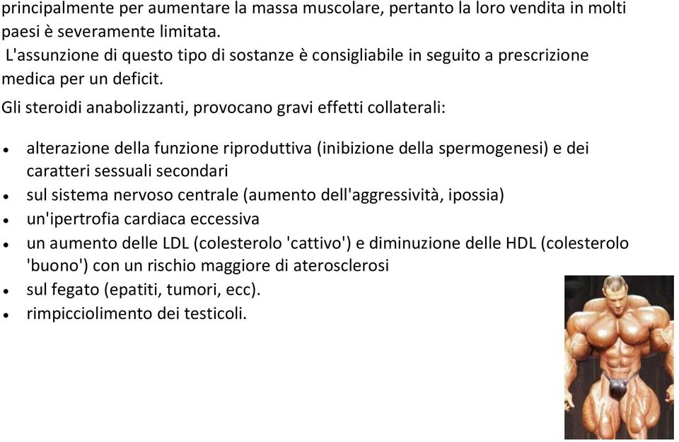 Gli steroidi anabolizzanti, provocano gravi effetti collaterali: alterazione della funzione riproduttiva (inibizione della spermogenesi) e dei caratteri sessuali secondari