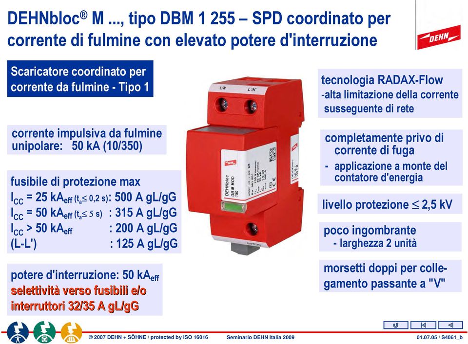 50 ka (10/350) fusibile di protezione max I CC = 25 ka eff (t a 0,2 s): 500 A gl/gg I CC = 50 ka eff (t a 5 s) : 315 A gl/gg I CC > 50 ka eff : 200 A gl/gg (L-L') : 125 A gl/gg potere