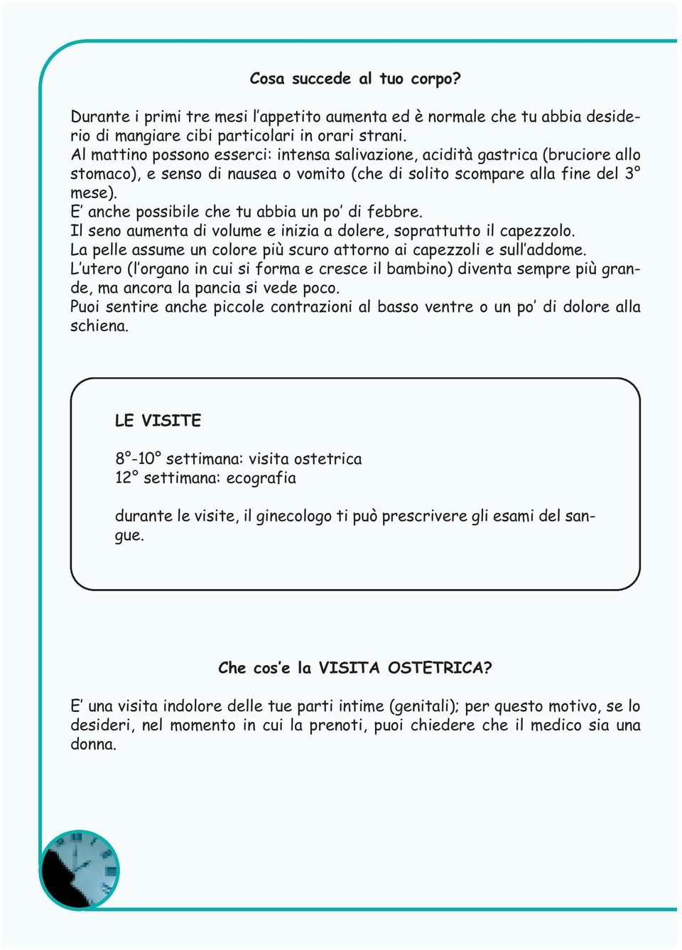 E anche possibile che tu abbia un po di febbre. Il seno aumenta di volume e inizia a dolere, soprattutto il capezzolo. La pelle assume un colore più scuro attorno ai capezzoli e sull addome.