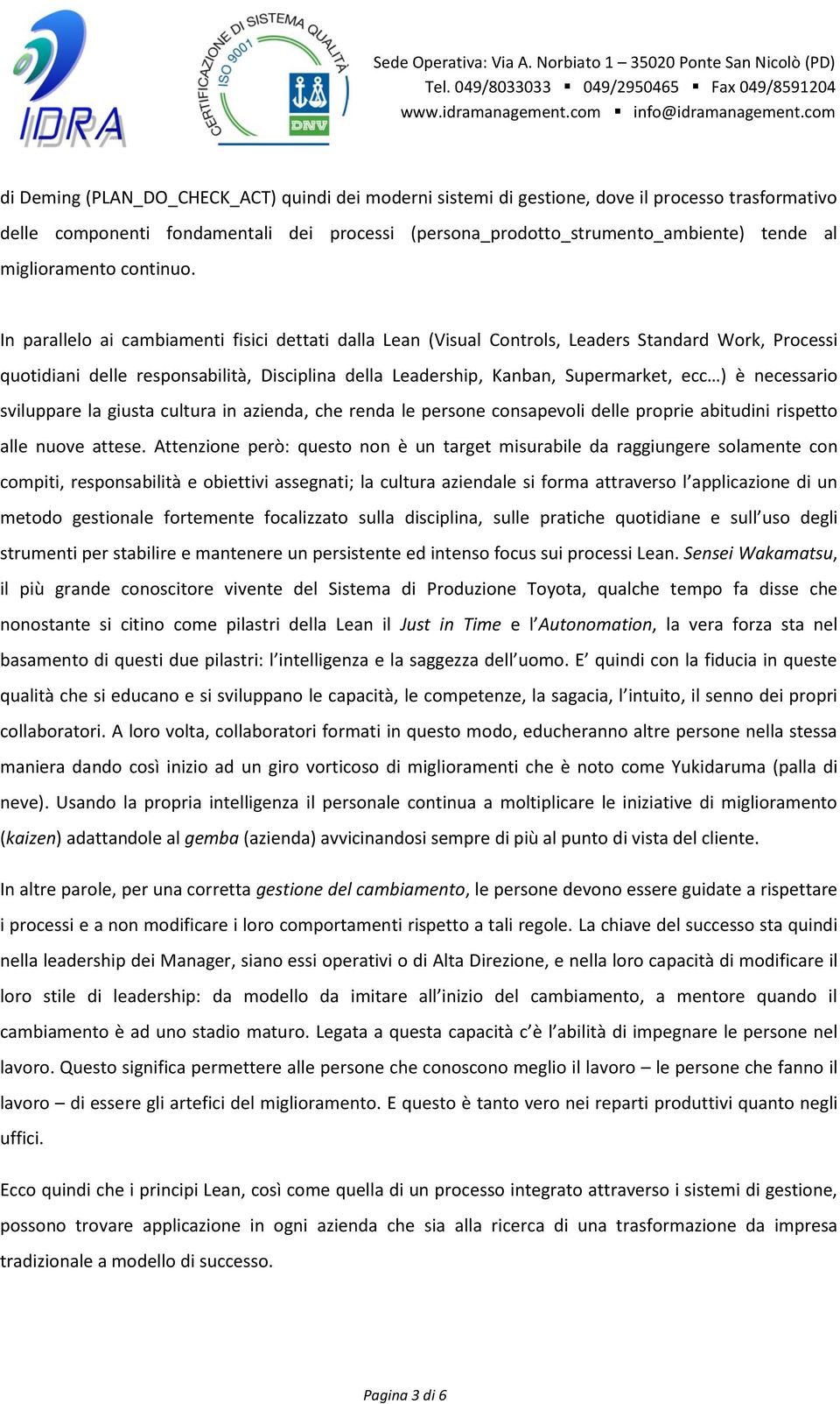 In parallelo ai cambiamenti fisici dettati dalla Lean (Visual Controls, Leaders Standard Work, Processi quotidiani delle responsabilità, Disciplina della Leadership, Kanban, Supermarket, ecc ) è