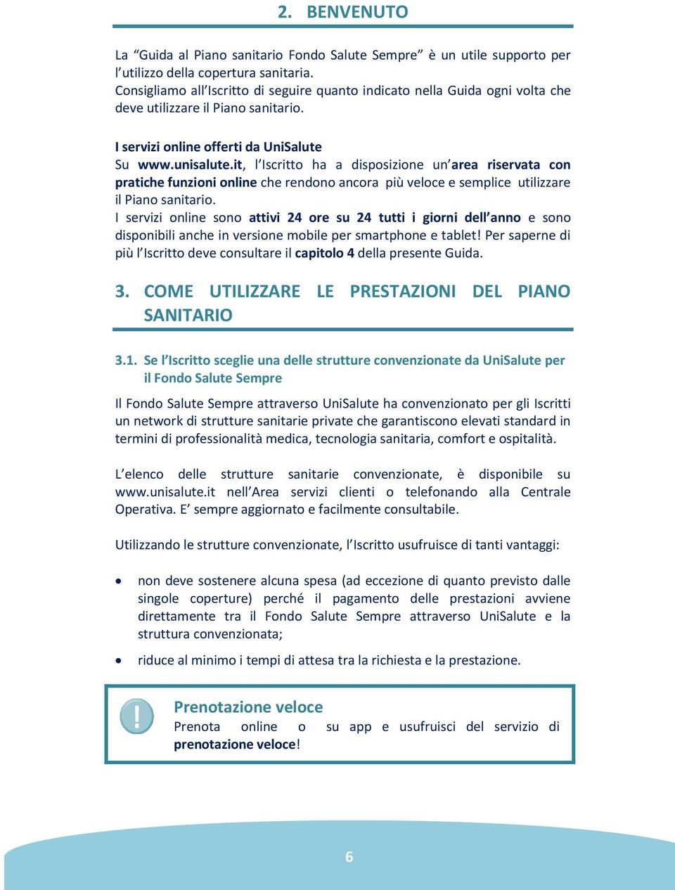 it, l Iscritto ha a disposizione un area riservata con pratiche funzioni online che rendono ancora più veloce e semplice utilizzare il Piano sanitario.