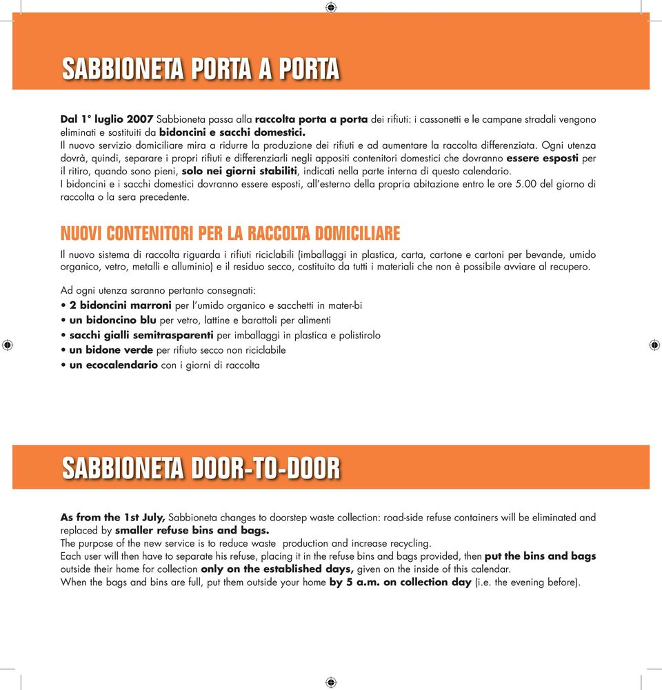 Ogni utenza dovrà, quindi, separare i propri rifiuti e differenziarli negli appositi contenitori domestici che dovranno essere esposti per il ritiro, quando sono pieni, solo nei giorni stabiliti,