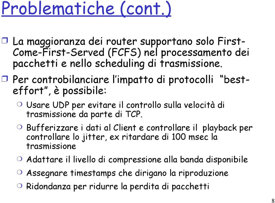 Per controbilanciare l impatto di protocolli besteffort, è possibile: Usare UDP per evitare il controllo sulla velocità di trasmissione da parte di