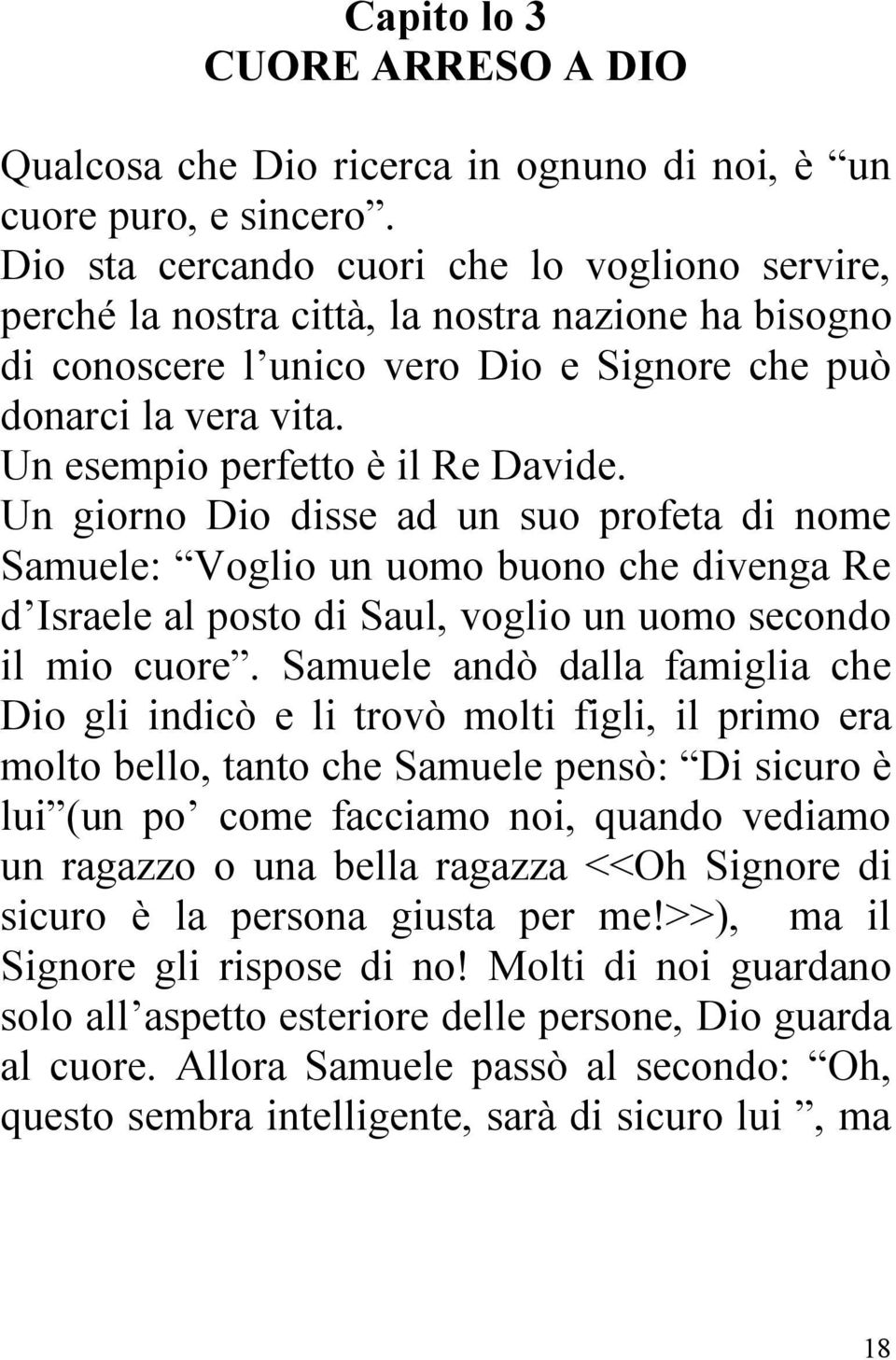 Un esempio perfetto è il Re Davide. Un giorno Dio disse ad un suo profeta di nome Samuele: Voglio un uomo buono che divenga Re d Israele al posto di Saul, voglio un uomo secondo il mio cuore.