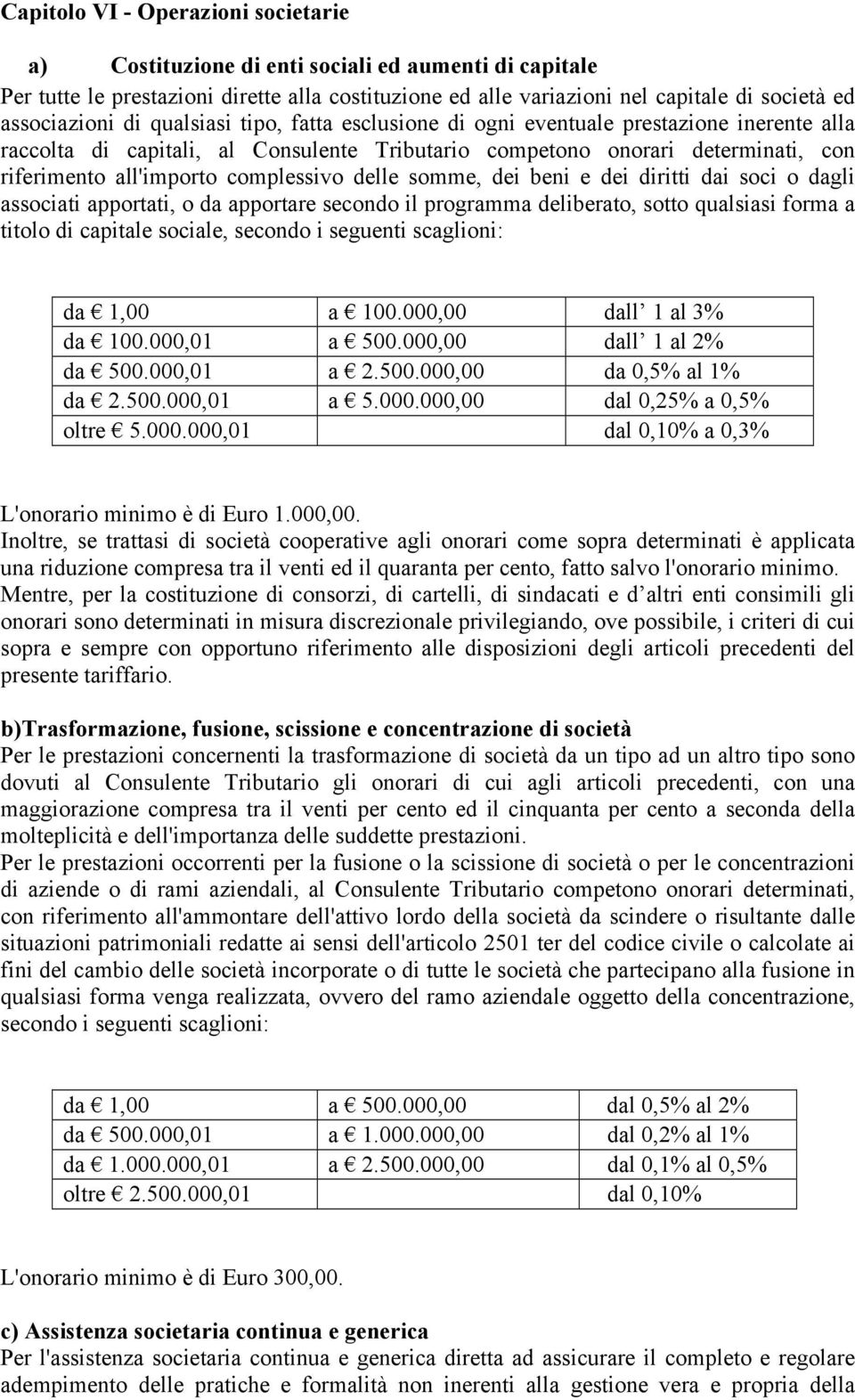 complessivo delle somme, dei beni e dei diritti dai soci o dagli associati apportati, o da apportare secondo il programma deliberato, sotto qualsiasi forma a titolo di capitale sociale, secondo i