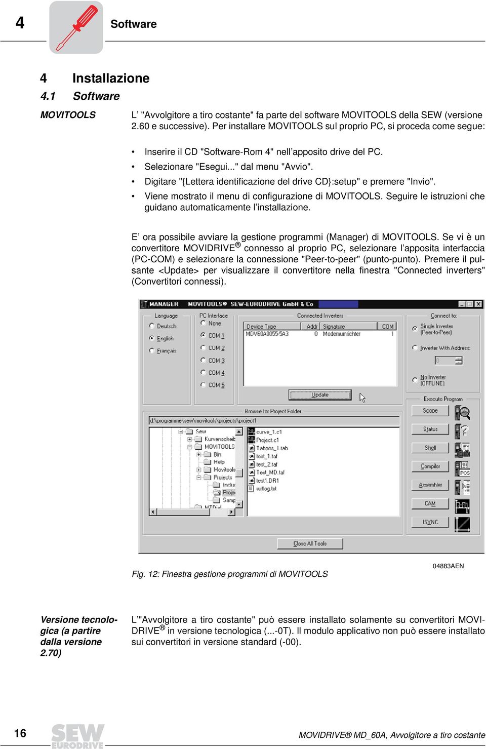 Digitare "{Lettera identificazione del drive CD}:setup" e premere "Invio". Viene mostrato il menu di configurazione di MOVITOOLS. Seguire le istruzioni che guidano automaticamente l installazione.