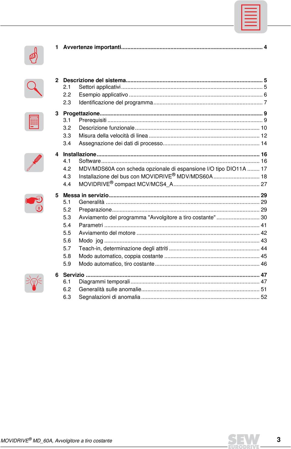 Installazione del bus con MOVIDRIVE MDV/MDSA... 8. MOVIDRIVE compact MCV/MCS_A... 7 I Messa in servizio... 9. Generalità... 9. Preparazione... 9. Avviamento del programma "Avvolgitore a tiro costante".