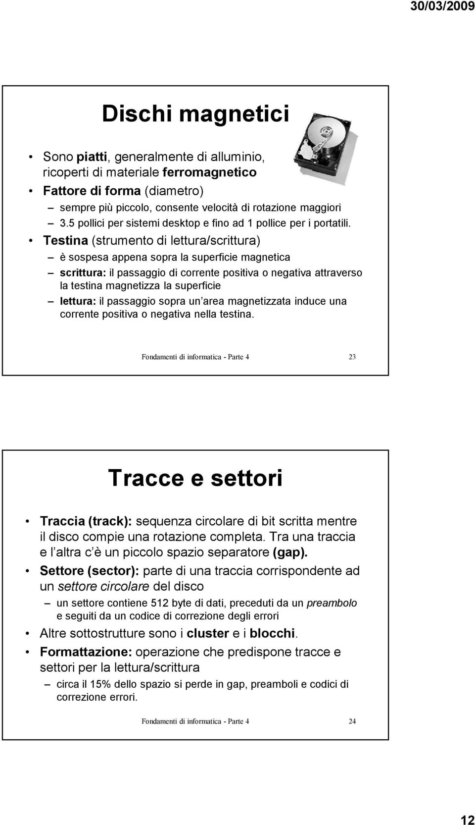 Testina (strumento di lettura/scrittura) è sospesa appena sopra la superficie magnetica scrittura: il passaggio di corrente positiva o negativa attraverso la testina magnetizza la superficie lettura: