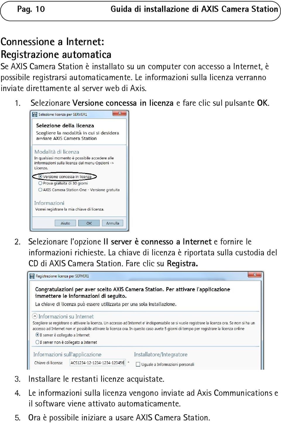 Selezionare l opzione Il server è connesso a Internet e fornire le informazioni richieste. La chiave di licenza è riportata sulla custodia del CD di AXIS Camera Station. Fare clic su Registra. 3.