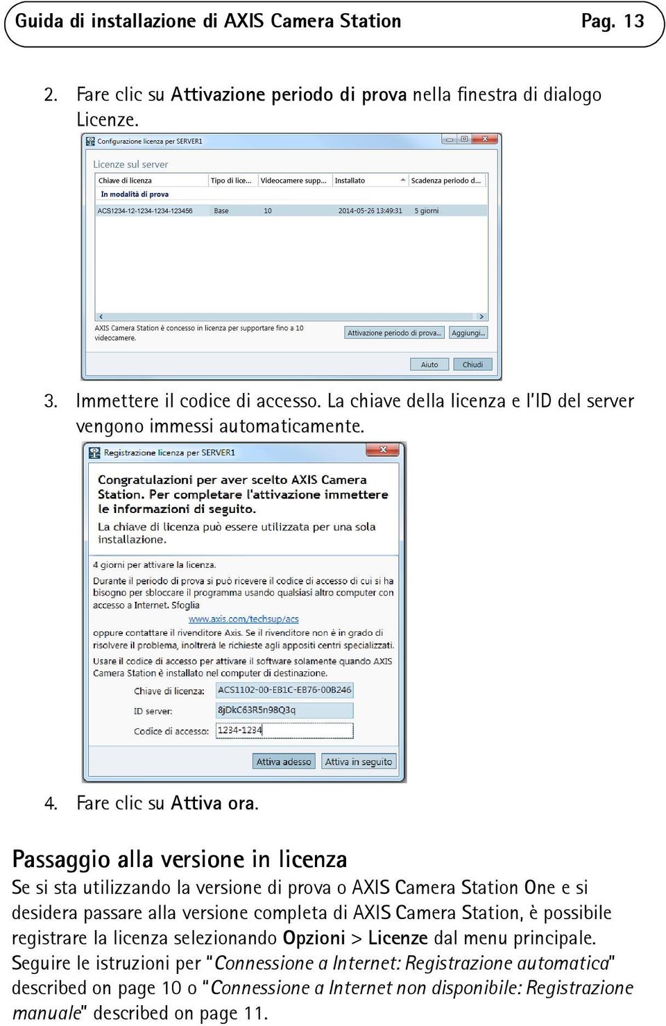 Passaggio alla versione in licenza Se si sta utilizzando la versione di prova o AXIS Camera Station One e si desidera passare alla versione completa di AXIS Camera Station, è