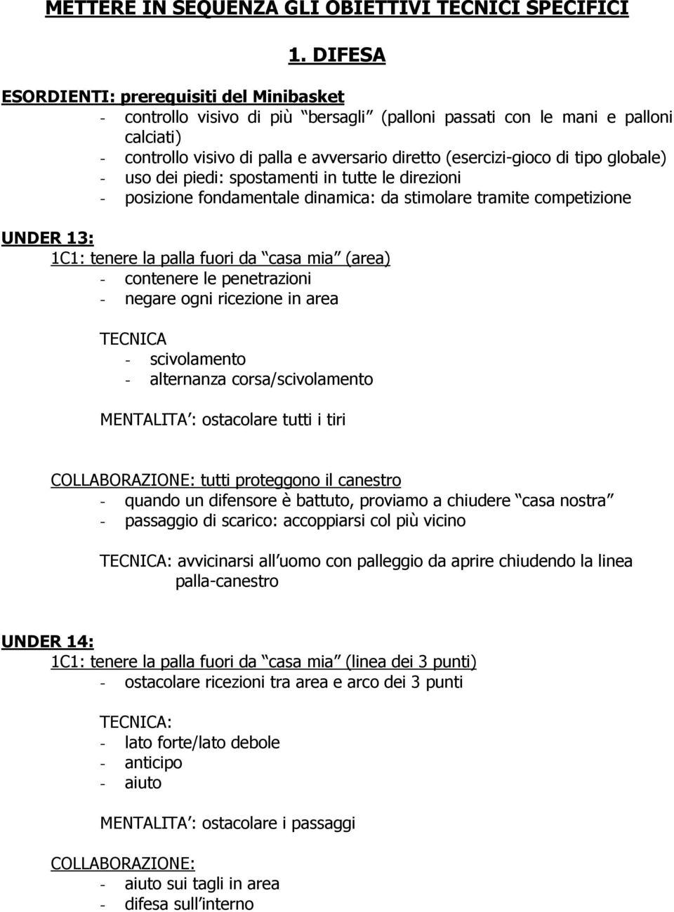 tipo globale) - uso dei piedi: spostamenti in tutte le direzioni - posizione fondamentale dinamica: da stimolare tramite competizione UNDER 13: 1C1: tenere la palla fuori da casa mia (area) -