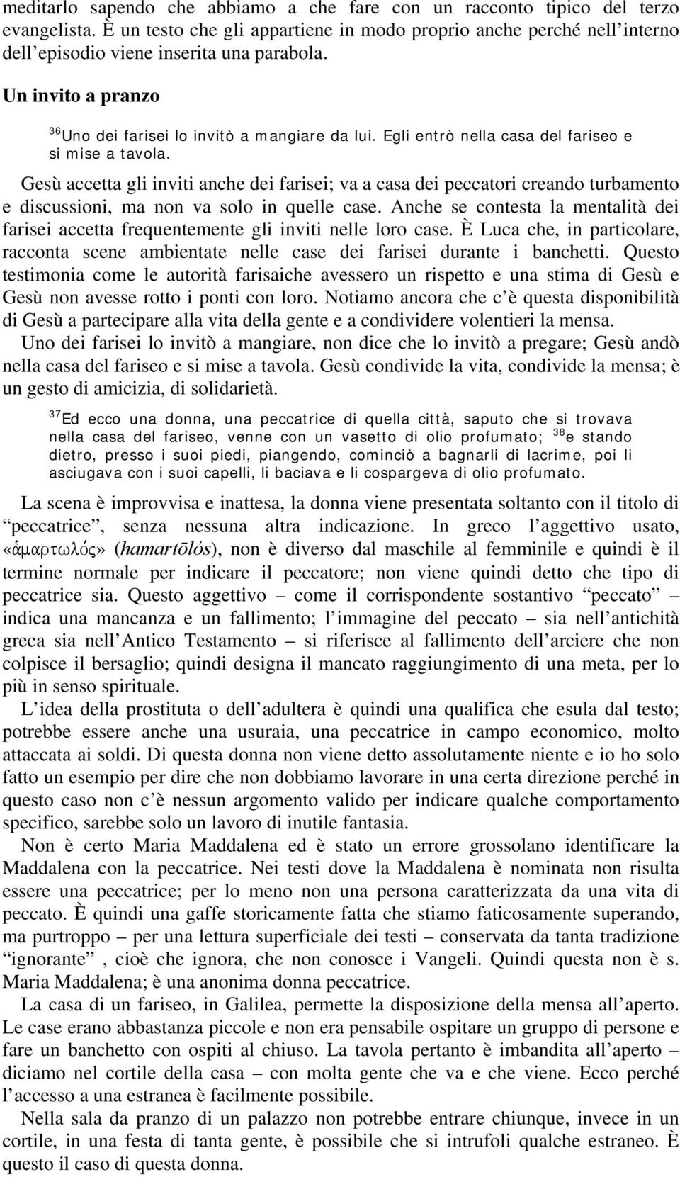 Egli entrò nella casa del fariseo e si mise a tavola. Gesù accetta gli inviti anche dei farisei; va a casa dei peccatori creando turbamento e discussioni, ma non va solo in quelle case.