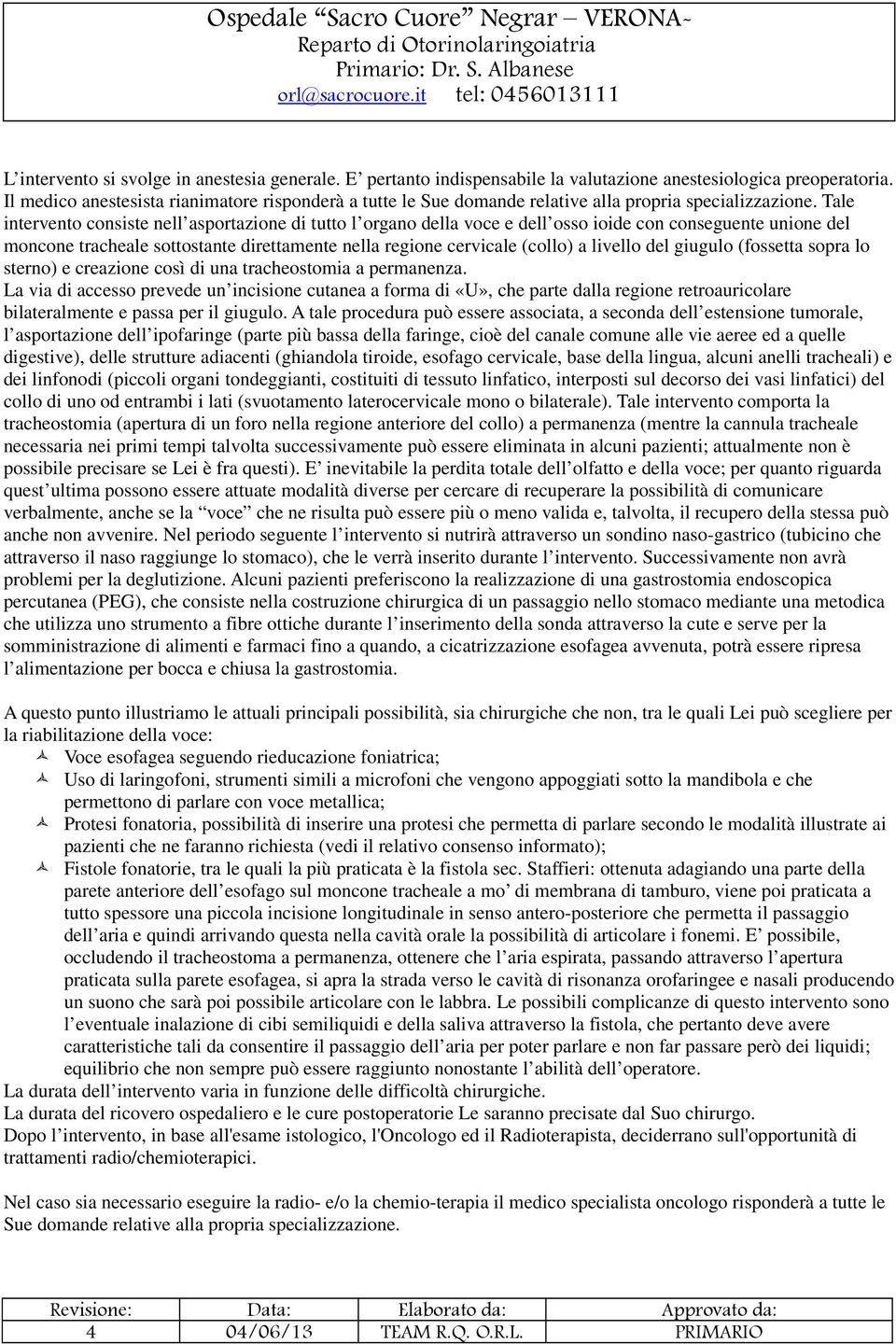 Tale intervento consiste nell asportazione di tutto l organo della voce e dell osso ioide con conseguente unione del moncone tracheale sottostante direttamente nella regione cervicale (collo) a