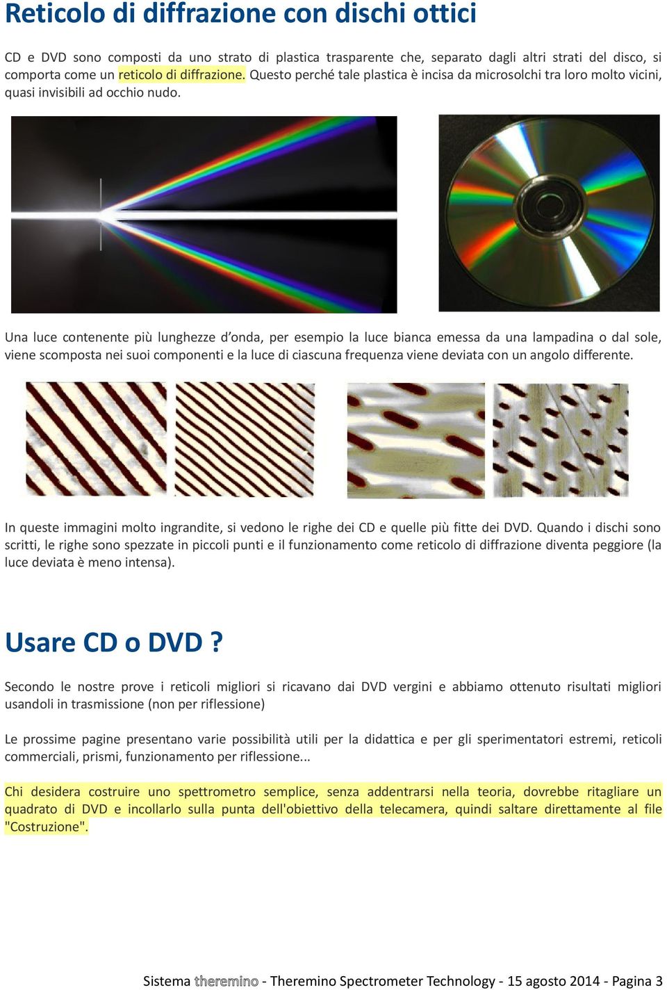 Una luce contenente più lunghezze d onda, per esempio la luce bianca emessa da una lampadina o dal sole, viene scomposta nei suoi componenti e la luce di ciascuna frequenza viene deviata con un